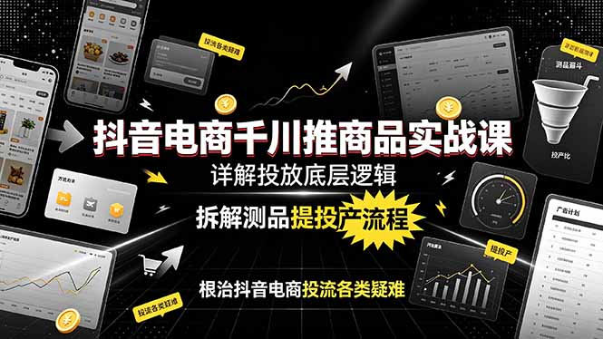 抖音电商千川推商品实战课：详解投放底层逻辑，拆解测品提投产流程，根治抖音电商投流各类疑难-大象聊项目
