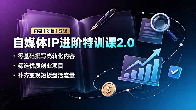 自媒体IP进阶特训课2.0，零基础撰写高转化内容，筛选优质创业项目，补齐变现短板盘活流量-大象聊项目