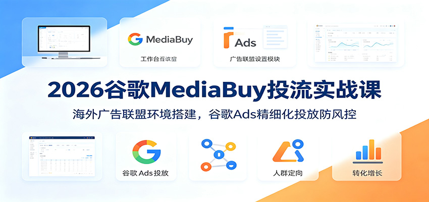2026谷歌MediaBuy投流实战课：海外广告联盟环境搭建，谷歌Ads精细化投放防风控-大象聊项目
