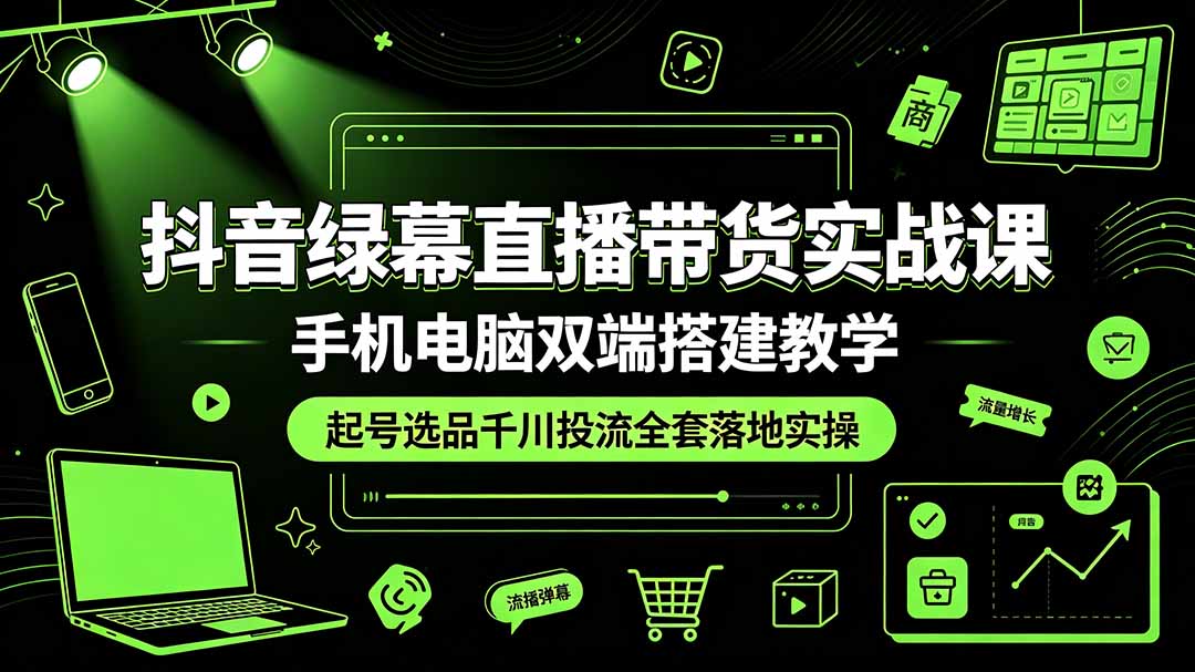 抖音绿幕直播带货实战课，手机电脑双端搭建教学，起号选品千川投流全套落地实操-大象聊项目