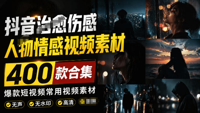 爆款短视频常用视频素材！抖音治愈伤感人物情感视频素材，400款合集，无声无水印，视频感氛围拉满-大象聊项目