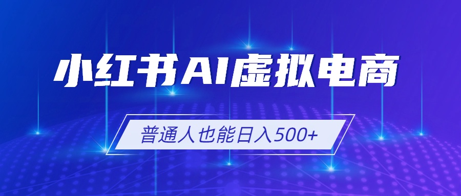 小红书AI虚拟电商2.0，AI软件+SEO技术，单店日入500+，可多店铺矩阵放大-大象聊项目