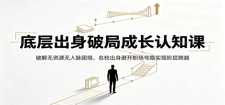 底层出身破局成长认知课：破解无资源无人脉困境，名校出身避开职场弯路实现阶层跨越-大象聊项目