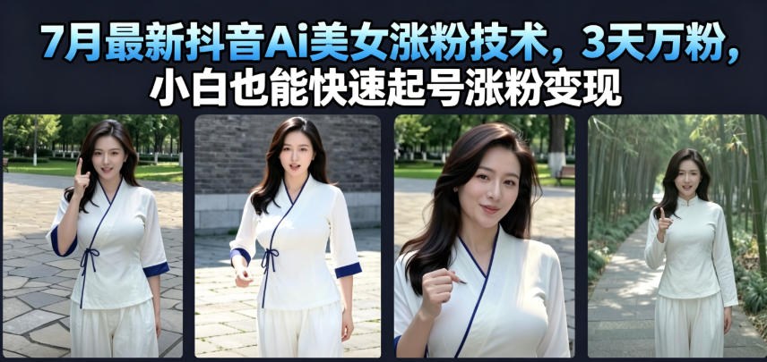 7月最新抖音Ai美女涨粉技术，3天万粉，小白也能快速起号涨粉变现-大象聊项目