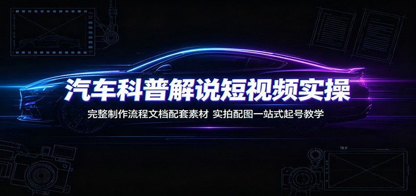 汽车科普解说短视频实操：完整制作流程文档配套素材，实拍配图一站式起号教学-大象聊项目