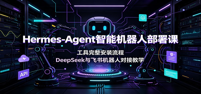 Hermes-Agent智能机器人部署课：工具完整安装流程，DeepSeek与飞书机器人对接教学-大象聊项目