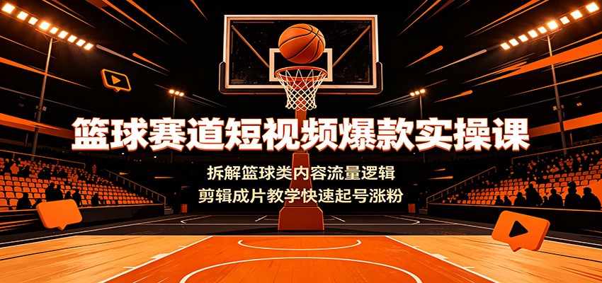 篮球赛道短视频爆款实操课：拆解篮球类内容流量逻辑，剪辑成片教学快速起号涨粉-大象聊项目