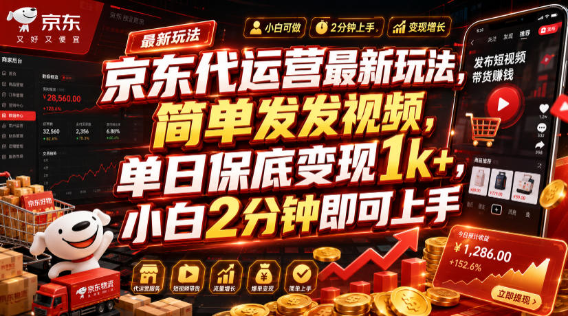 京东代运营最新玩法，简单发发视频，单日保底变现1k+，小白2分钟即可上手【揭秘】-大象聊项目