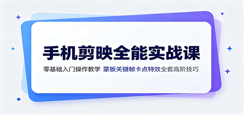 手机剪映全能实战课：零基础入门操作教学，蒙版关键帧卡点特效全套高阶技巧-大象聊项目