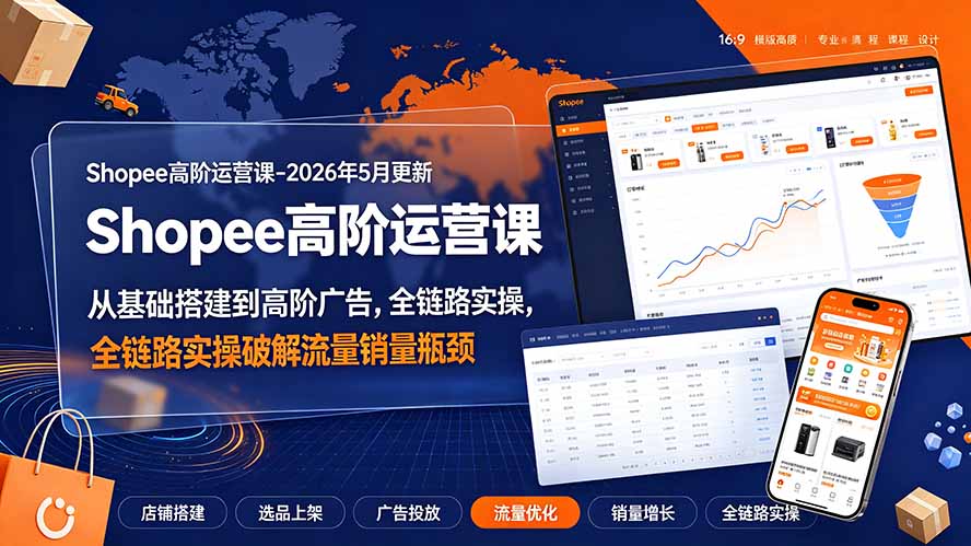Shopee高阶运营课-2026年更新，从基础搭建到高阶广告，全链路实操破解流量销量瓶颈-大象聊项目