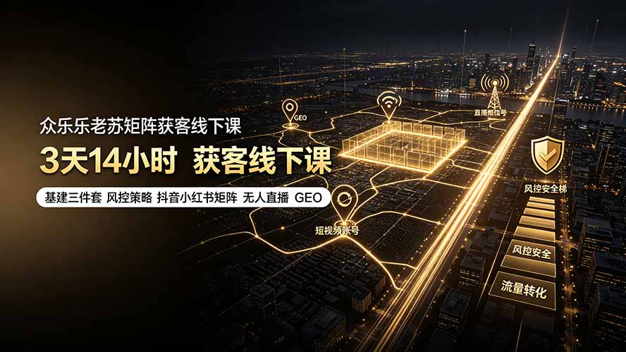 众乐乐老苏矩阵获客线下课：3天14小时×基建三件套×风控策略×抖音小红书矩阵×无人直播×GEO-大象聊项目