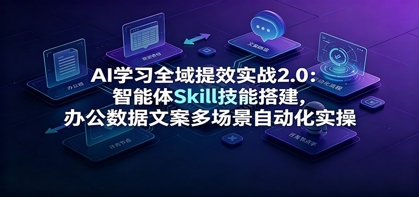 AI学习全域提效实战2.0：智能体Skill技能搭建，办公数据文案多场景自动化实操-大象聊项目