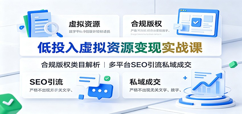 低投入虚拟资源变现实战课：合规版权类目解析，多平台SEO引流私域成交-大象聊项目