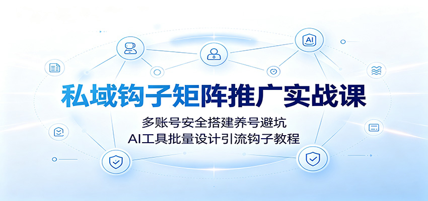 私域钩子矩阵推广实战课：多账号安全搭建养号避坑，AI工具批量设计引流钩子教程-大象聊项目