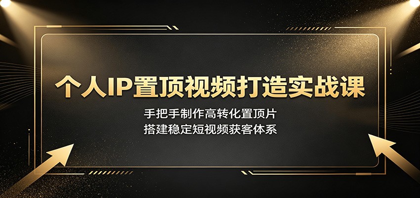 个人IP置顶视频打造实战课：手把手制作高转化置顶片，搭建稳定短视频获客体系-大象聊项目