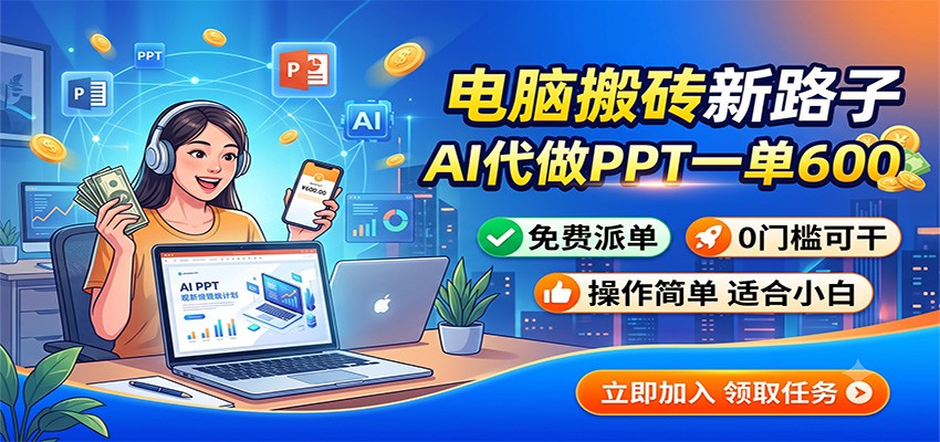 电脑搬砖新路子：AI代做PPT一单600，免费派单，0门槛可干-大象聊项目