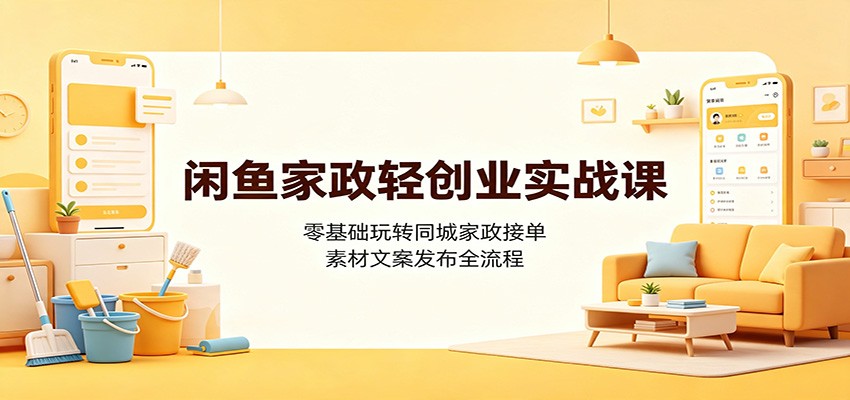 闲鱼家政轻创业实战课：零基础玩转同城家政接单，素材文案发布全流程-大象聊项目