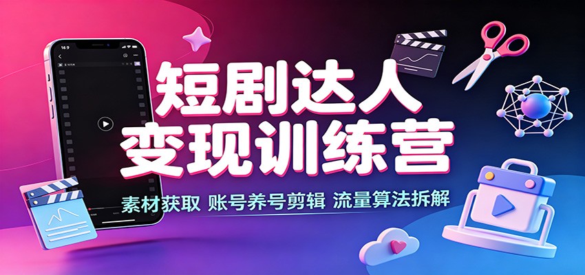 短剧达人变现训练营：素材获取，账号养号剪辑，流量算法拆解-大象聊项目
