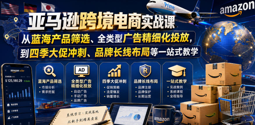亚马逊跨境电商实战课，从蓝海产品筛选、全类型广告精细化投放，到四季大促冲刺、品牌长线布局等一站式教学(更新8月)-大象聊项目