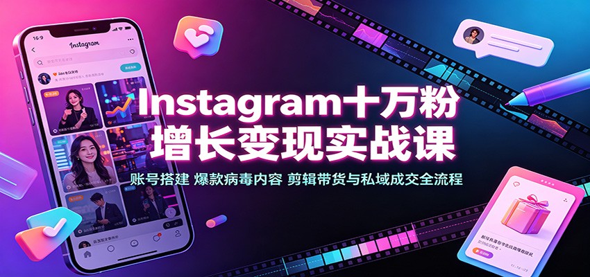 Instagram十万粉增长变现实战课：账号搭建、爆款病毒内容、剪辑带货与私域成交全流程-大象聊项目