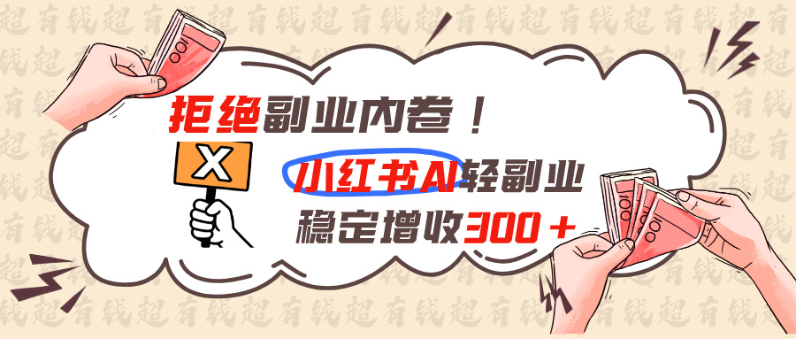 拒绝副业内卷!小红书 AI轻副业稳定增收300+-大象聊项目