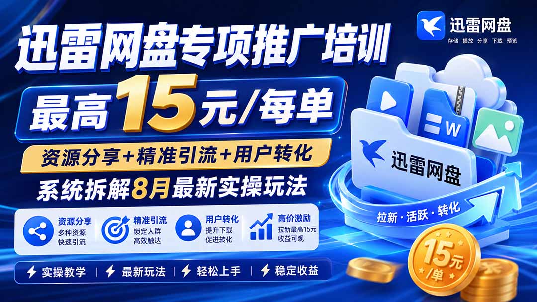 迅雷网盘专项推广培训-更新8月——最高15元/每单，资源分享+精准引流+用户转化，系统拆解最新实操玩法-大象聊项目