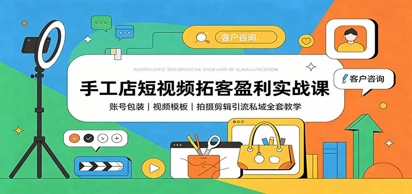 手工店短视频拓客盈利实战课：账号包装，视频模板，拍摄剪辑引流私域全套教学-大象聊项目