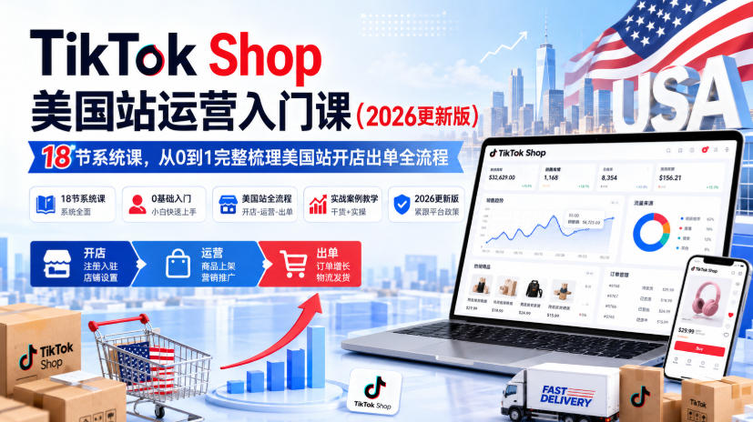 TikTok Shop美国站运营入门课(2026更新版)，18节系统课，，从0到1完整梳理美国站开店出单全流程-大象聊项目