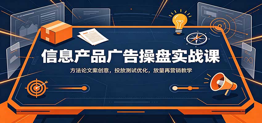 信息产品广告操盘实战课：方法论文案创意，投放测试优化，放量再营销教学-大象聊项目