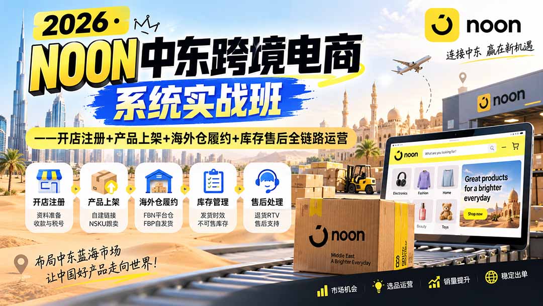 2026·NOON中东跨境电商系统实战班——开店注册+产品上架+海外仓履约+库存售后全链路运营-大象聊项目
