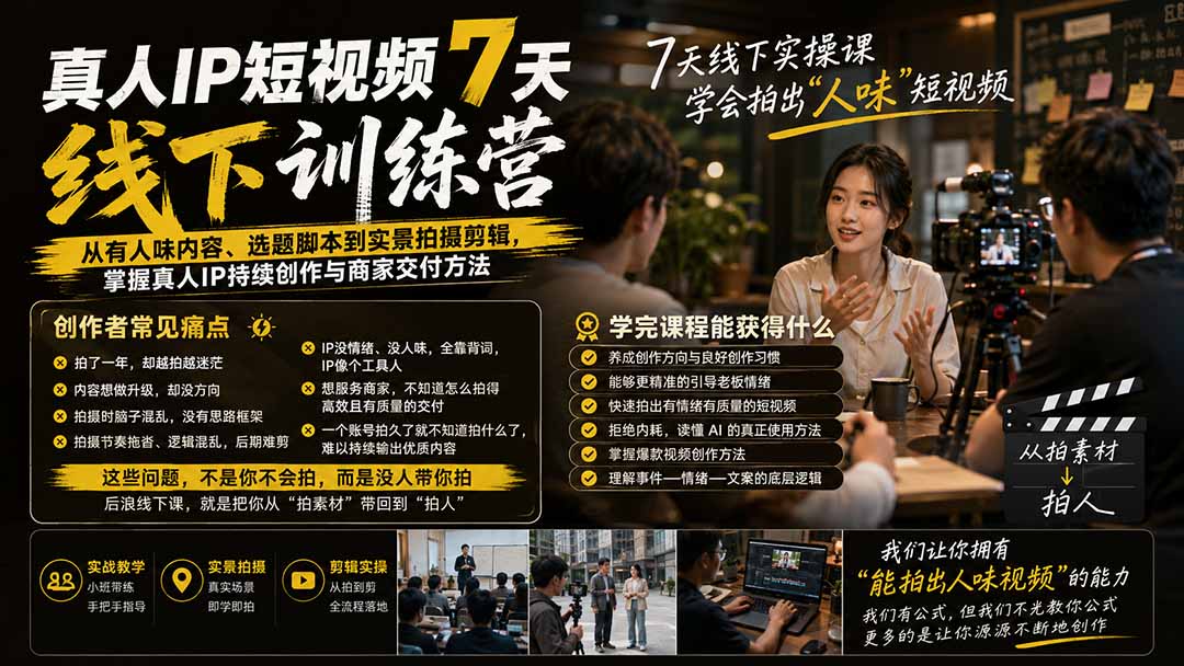 真人IP短视频7天训练营-更新：从有人味内容、选题脚本到实景拍摄剪辑，掌握真人IP持续创作与商家交付方法-大象聊项目