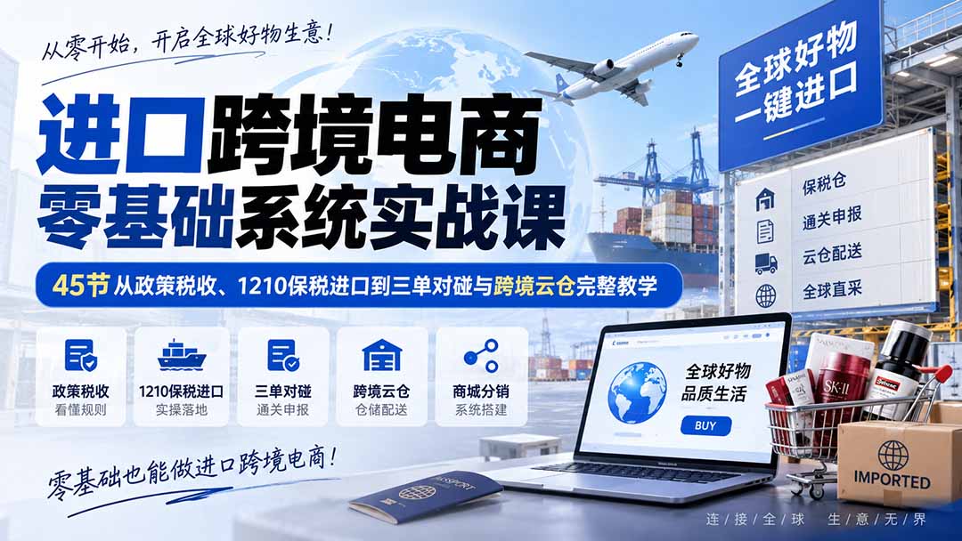 进口跨境电商零基础系统实战课：45节从政策税收、1210保税进口到三单对碰与跨境云仓完整教学-大象聊项目