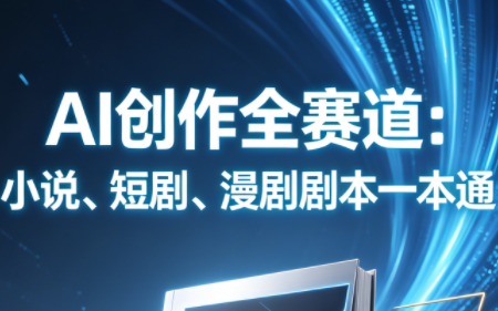 AI创作全赛道：小说、短剧、漫剧剧本一本通(更新9月)-大象聊项目