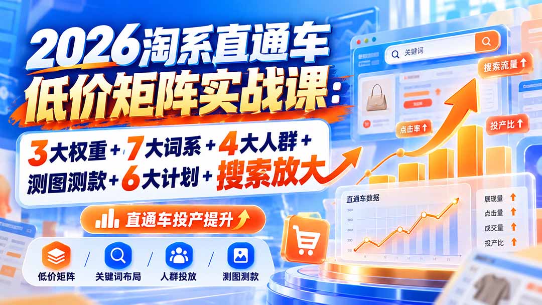 2026淘系直通车低价矩阵实战课：3大权重+7大词系+4大人群+测图测款+6大计划+搜索放大-大象聊项目