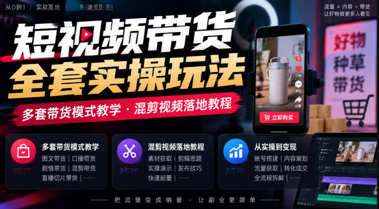 短视频带货全套实操玩法，多套带货模式教学，混剪视频落地教程-大象聊项目