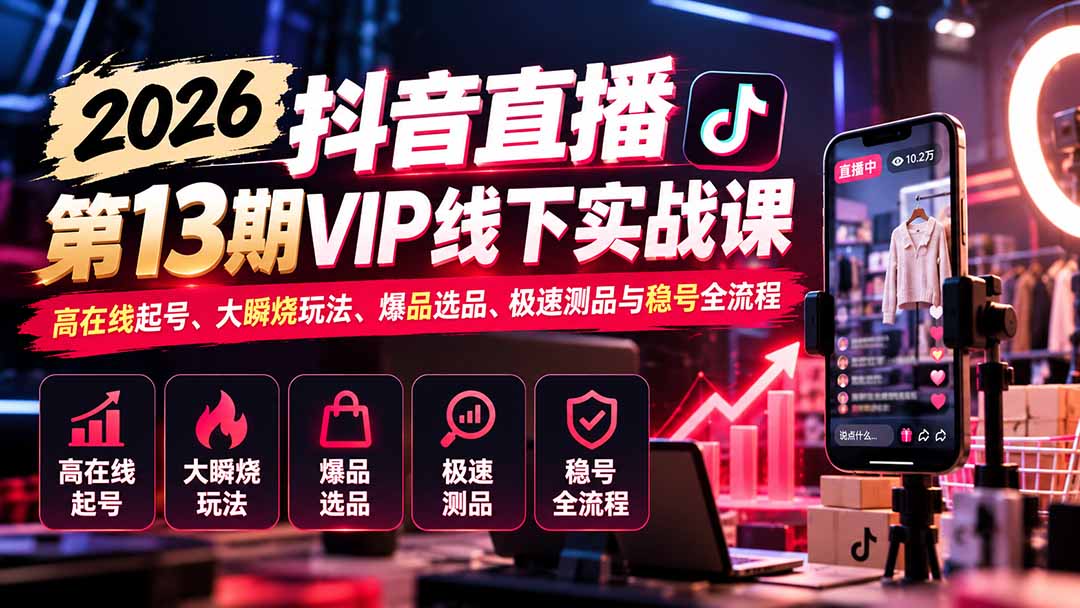 2026抖音直播第13期VIP线下实战课：高在线起号、大瞬烧玩法、爆品选品、极速测品与稳号全流程-大象聊项目
