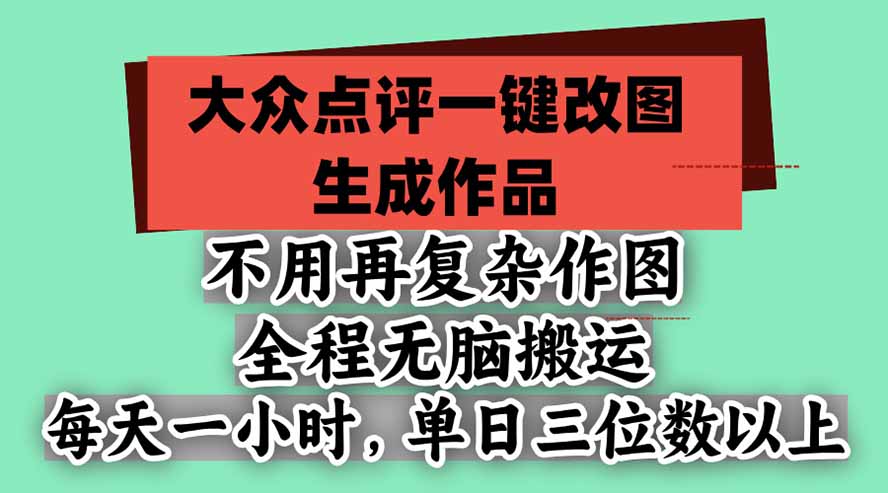 不用再复杂作图，大众点评一键改图生成作品，全程无脑搬运 每天一小时，单日三位数以上-大象聊项目
