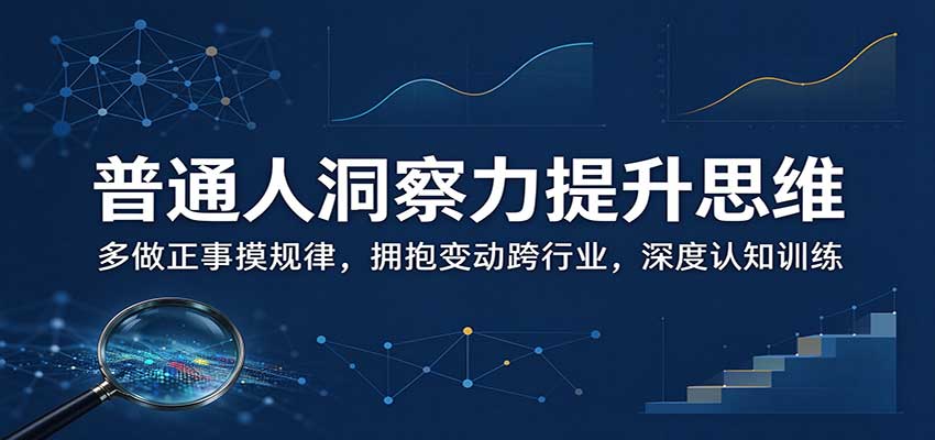 普通人洞察力提升思维：多做正事摸规律，拥抱变动跨行业，深度认知训练-大象聊项目