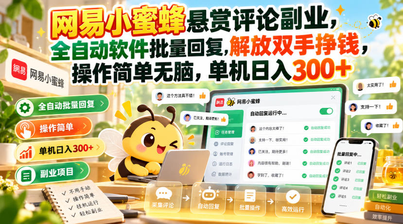 网易小蜜蜂悬赏评论副业，全自动软件批量回复，解放双手挣钱，操作简单无脑，单机日入300+【揭秘】-大象聊项目