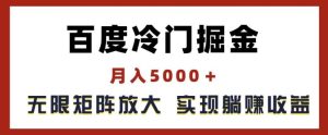 百度冷门掘金，月入5000+，无限矩阵放大，实现管道躺赚收益【揭秘】-大象聊项目
