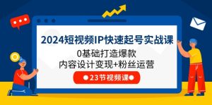 2024短视频IP快速起号实战课,0基础打造爆款内容设计变现+粉丝运营(23节)-大象聊项目