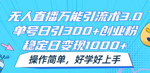 无人直播万能引流术3.0，单号日引300+创业粉，稳定日变现1000+，操作简单-大象聊项目