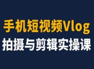 手机短视频Vlog拍摄与剪辑实操课,小白变大师-大象聊项目