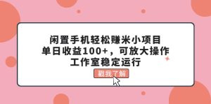（11562期）闲置手机轻松赚米小项目，单日收益100+，可放大操作，工作室稳定运行-大象聊项目