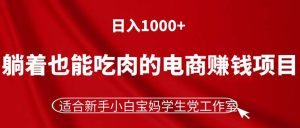 （11571期）躺着也能吃肉的电商赚钱项目，日入1000+，适合新手小白宝妈学生党工作室-大象聊项目