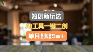 短剧新玩法，AI工具一键二创，单月创收5w+！-大象聊项目
