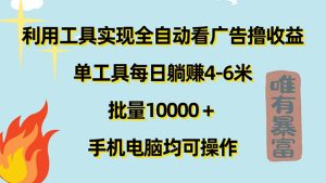 （11630期）利用工具实现全自动看广告撸收益，单工具每日躺赚4-6米 ，批量10000＋…-大象聊项目
