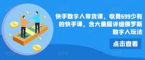 快手数字人带货课,收费699少有的快手课,含大量超详细俄罗斯数字人玩法-大象聊项目