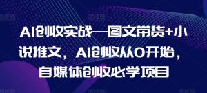 AI创收实战—图文带货+小说推文，AI创收从0开始，自媒体创收必学项目-大象聊项目