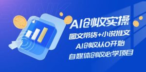 AI创收实操—图文带货+小说推文，AI创收从0开始，自媒体创收必学项目-大象聊项目